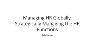 Managing HR Globally,
Strategically Managing the HR
Functions
Rida Zaman
 