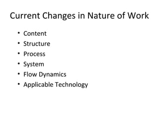 Current Changes in Nature of Work
• Content
• Structure
• Process
• System
• Flow Dynamics
• Applicable Technology
 