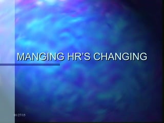 01/27/15
MANGING HR’S CHANGINGMANGING HR’S CHANGING
 