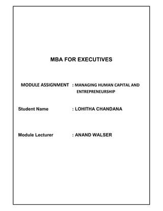 MBA FOR EXECUTIVES
MODULE ASSIGNMENT : MANAGING HUMAN CAPITAL AND
ENTREPRENEURSHIP
Student Name : LOHITHA CHANDANA
Module Lecturer : ANAND WALSER
 