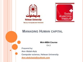MANAGING HUMAN CAPITAL
Mini-MBA Course
Ch.3
Prepared by:

Amr Abdel-Aziz
Computer science, Helwan University
Amr.abdulaziz@outlook.com

 