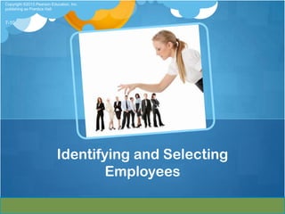 Copyright ©2013 Pearson Education, Inc.
publishing as Prentice Hall


7-10




                           Identifying and Selecting
                                   Employees
 