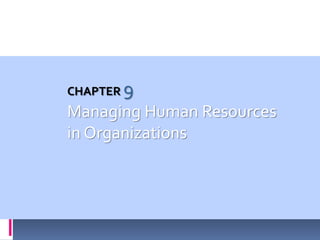 CHAPTER 9
Managing Human Resources
in Organizations
 