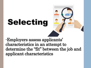 -Employers assess applicants’
characteristics in an attempt to
determine the “fit” between the job and
applicant characteristics
 