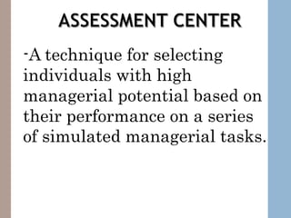 -A technique for selecting
individuals with high
managerial potential based on
their performance on a series
of simulated managerial tasks.
 