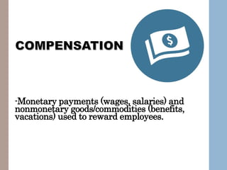 Manage Talent
Training
Development
Appraisal
-Monetary payments (wages, salaries) and
nonmonetary goods/commodities (benefits,
vacations) used to reward employees.
 
