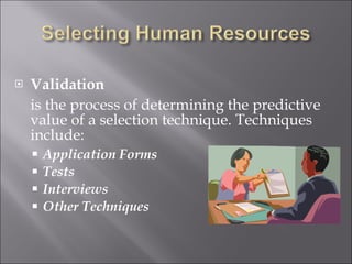 Validation is the process of determining the predictive value of a selection technique. Techniques include: Application Forms Tests Interviews Other Techniques 