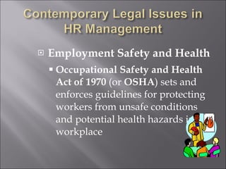 Employment Safety and Health Occupational Safety and Health Act of 1970  (or  OSHA ) sets and enforces guidelines for protecting workers from unsafe conditions and potential health hazards in the workplace 