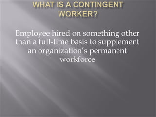 Employee hired on something other than a full-time basis to supplement an organization’s permanent workforce 