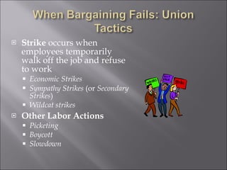 Strike  occurs when employees temporarily walk off the job and refuse to work Economic Strikes Sympathy Strikes  (or  Secondary Strikes ) Wildcat strikes Other Labor Actions Picketing Boycott Slowdown 