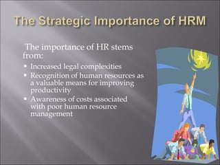   The importance of HR stems from: Increased legal complexities Recognition of human resources as a valuable means for improving productivity Awareness of costs associated with poor human resource management 