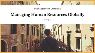 Managing Human Resources Globally
U N I V E R S I T Y O F L A M P U N G
Group 5
 