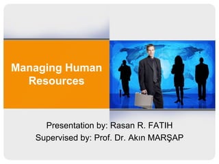 Managing Human
Resources

Presentation by: Rasan R. FATIH
Supervised by: Prof. Dr. Akın MARŞAP

 