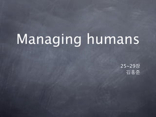 Managing humans
            25~29
 