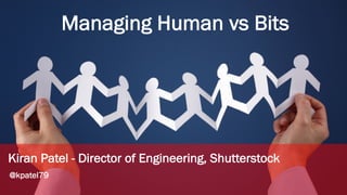 Managing Human vs Bits
Kiran Patel - Director of Engineering, Shutterstock
@kpatel79
 