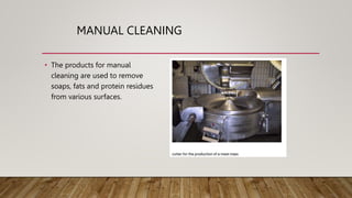 MANUAL CLEANING
• The products for manual
cleaning are used to remove
soaps, fats and protein residues
from various surfaces.
 