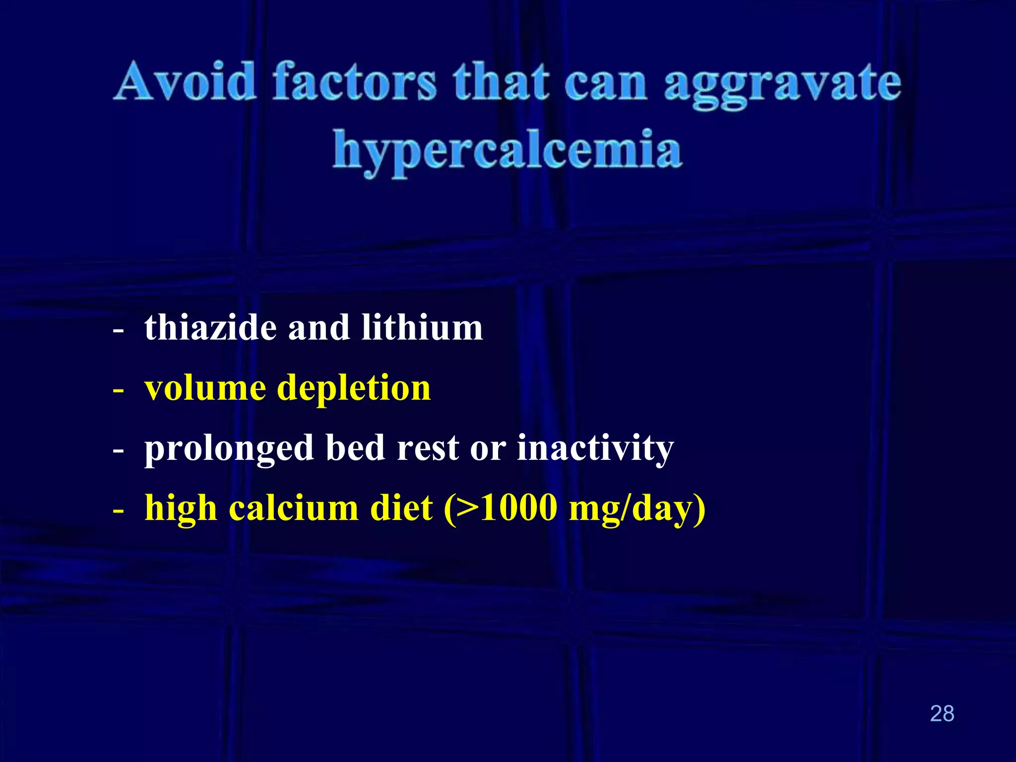 - thiazide and lithium
- volume depletion

- prolonged bed rest or inactivity
- high calcium diet (>1000 mg/day)

28

 
