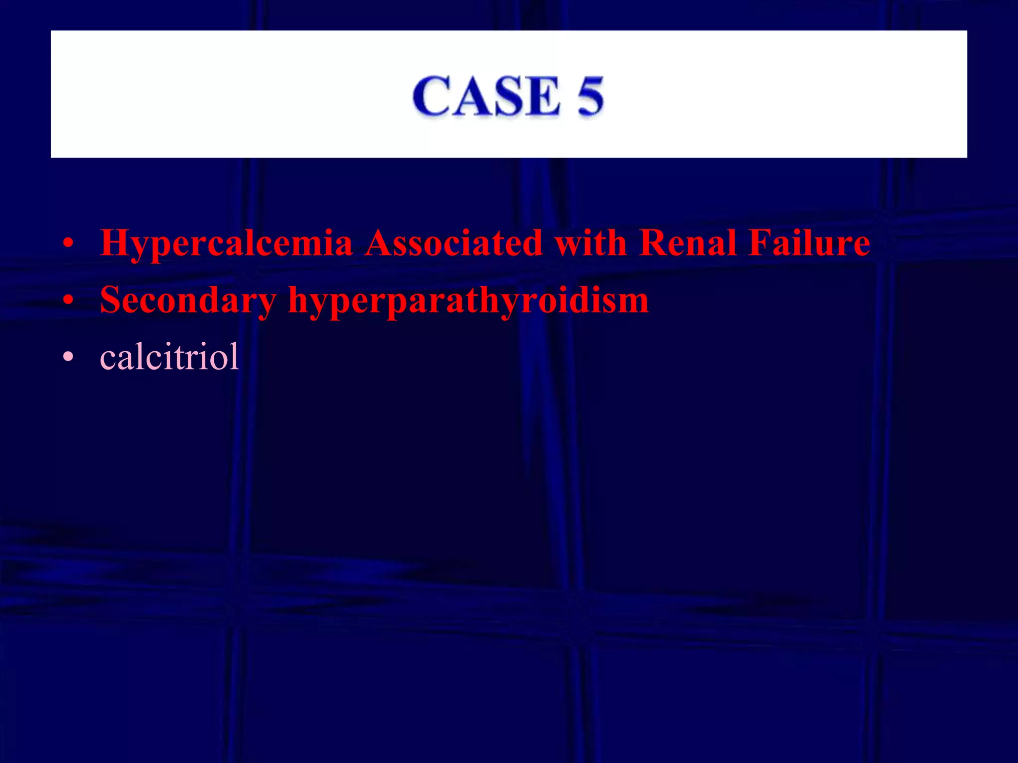 • Hypercalcemia Associated with Renal Failure
• Secondary hyperparathyroidism
• calcitriol

 
