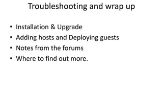 Troubleshooting and wrap up
• Installation & Upgrade
• Adding hosts and Deploying guests
• Notes from the forums
• Where to find out more.
 