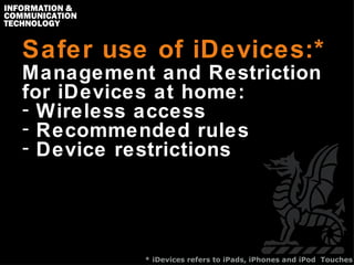 Safer use of iDevices:* ,[object Object],[object Object],[object Object],[object Object],* iDevices refers to iPads, iPhones and iPod  Touches 