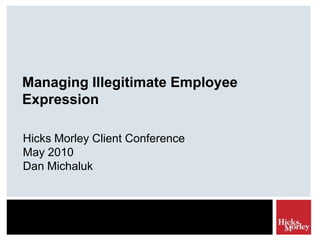 Managing Illegitimate Employee Expression Hicks Morley Client ConferenceMay 2010 Dan Michaluk 