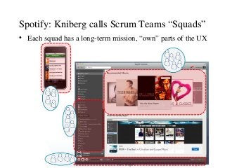 Spotify: Kniberg calls Scrum Teams “Squads”
• Each squad has a long-term mission, “own” parts of the UX
 
