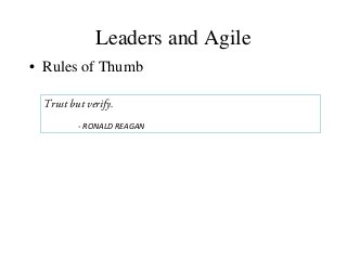 Leaders and Agile
• Rules of Thumb
Trust but verify.
- RONALD REAGAN
 