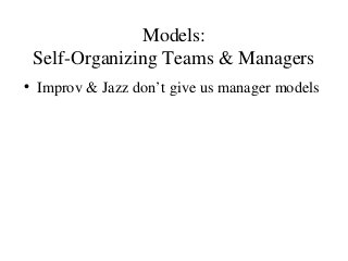 Models:
Self-Organizing Teams & Managers
• Improv & Jazz don’t give us manager models
 