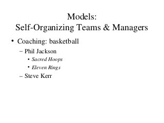 Models:
Self-Organizing Teams & Managers
• Coaching: basketball
– Phil Jackson
• Sacred Hoops
• Eleven Rings
– Steve Kerr
 