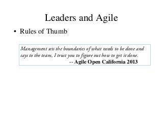 Leaders and Agile
• Rules of Thumb
Management sets the boundaries of what needs to be done and
says to the team, I trust you to figure out how to get it done.
-- Agile Open California 2013
 