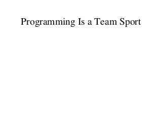 Programming Is a Team Sport
 