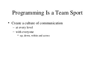 Programming Is a Team Sport
• Create a culture of communication
– at every level
– with everyone
• up, down, within and ac...