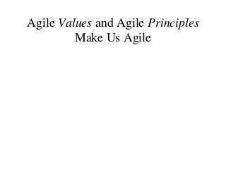 Agile Values and Agile Principles
Make Us Agile
 