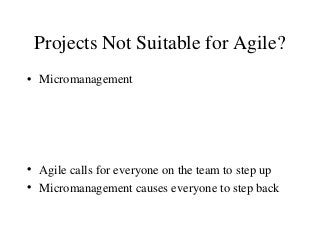 Projects Not Suitable for Agile?
• Micromanagement
• Agile calls for everyone on the team to step up
• Micromanagement cau...