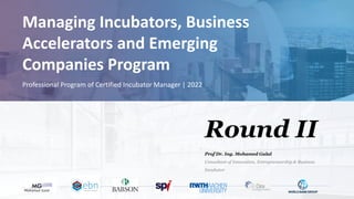 Round II
Prof Dr. Ing. Mohamed Galal
Consultant of Innovation, Entrepreneurship & Business
Incubator
Managing Incubators, Business
Accelerators and Emerging
Companies Program
Professional Program of Certified Incubator Manager | 2022
 