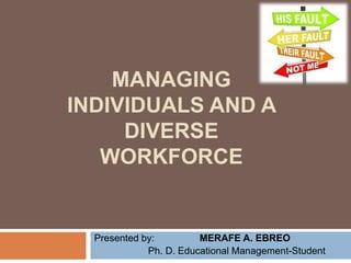 MANAGING 
INDIVIDUALS AND A 
DIVERSE 
WORKFORCE 
Presented by: MERAFE A. EBREO 
Ph. D. Educational Management-Student 
 