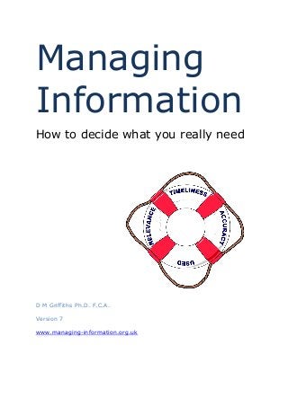 Managing
Information
How to decide what you really need
D M Griffiths Ph.D. F.C.A.
Version 7
www.managing-information.org.uk
 