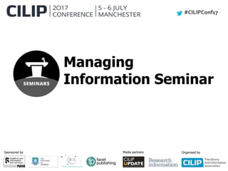 #CILIPConf17
Sponsored by Media partners Organised by
Managing
Information Seminar
 