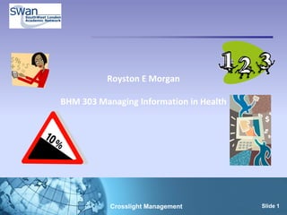 Royston E Morgan

BHM 303 Managing Information in Health




           Crosslight Management         Slide 1
 