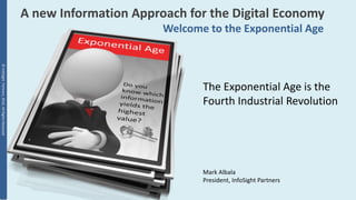 ©InfoSightPartners,2016,AllRightsReserved
A new Information Approach for the Digital Economy
Welcome to the Exponential Age
The Exponential Age is the
Fourth Industrial Revolution
Mark Albala
President, InfoSight Partners
 