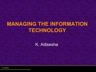 MANAGING THE INFORMATION
TECHNOLOGY
K. Adisesha
K. Adisesha
 
