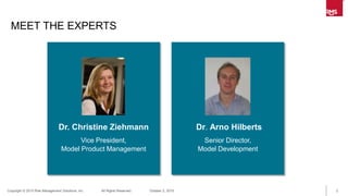2Copyright © 2015 Risk Management Solutions, Inc. All Rights Reserved. October 13, 2015
MEET THE EXPERTS
Dr. Christine Zie...