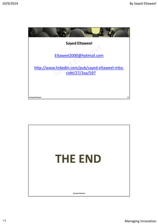 By Sayed Eltaweel10/9/2014
Managing Innovation١٩
Sayed Eltaweel
Eltaweel2000@hotmail.com
http://www.linkedin.com/pub/sayed-eltaweel-mba-
cidtt/27/3aa/597
By Sayed Eltaweel 37
THE ENDTHE END
By Sayed Eltaweel
 