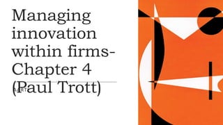 Managing
innovation
within firms-
Chapter 4
(Paul Trott)
AARTI
 