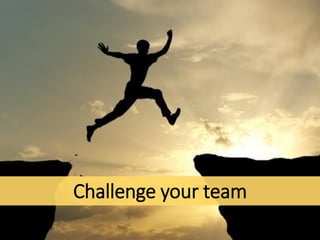 Challenge your team
 