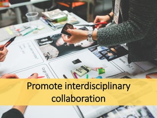 Promote interdisciplinary
collaboration
 