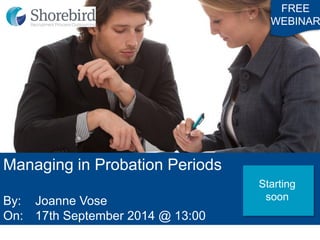Managing in Probation Periods 
By: Joanne Vose 
On: 17th September 2014 @ 13:00 
FREE 
WEBINAR 
Starting 
soon  