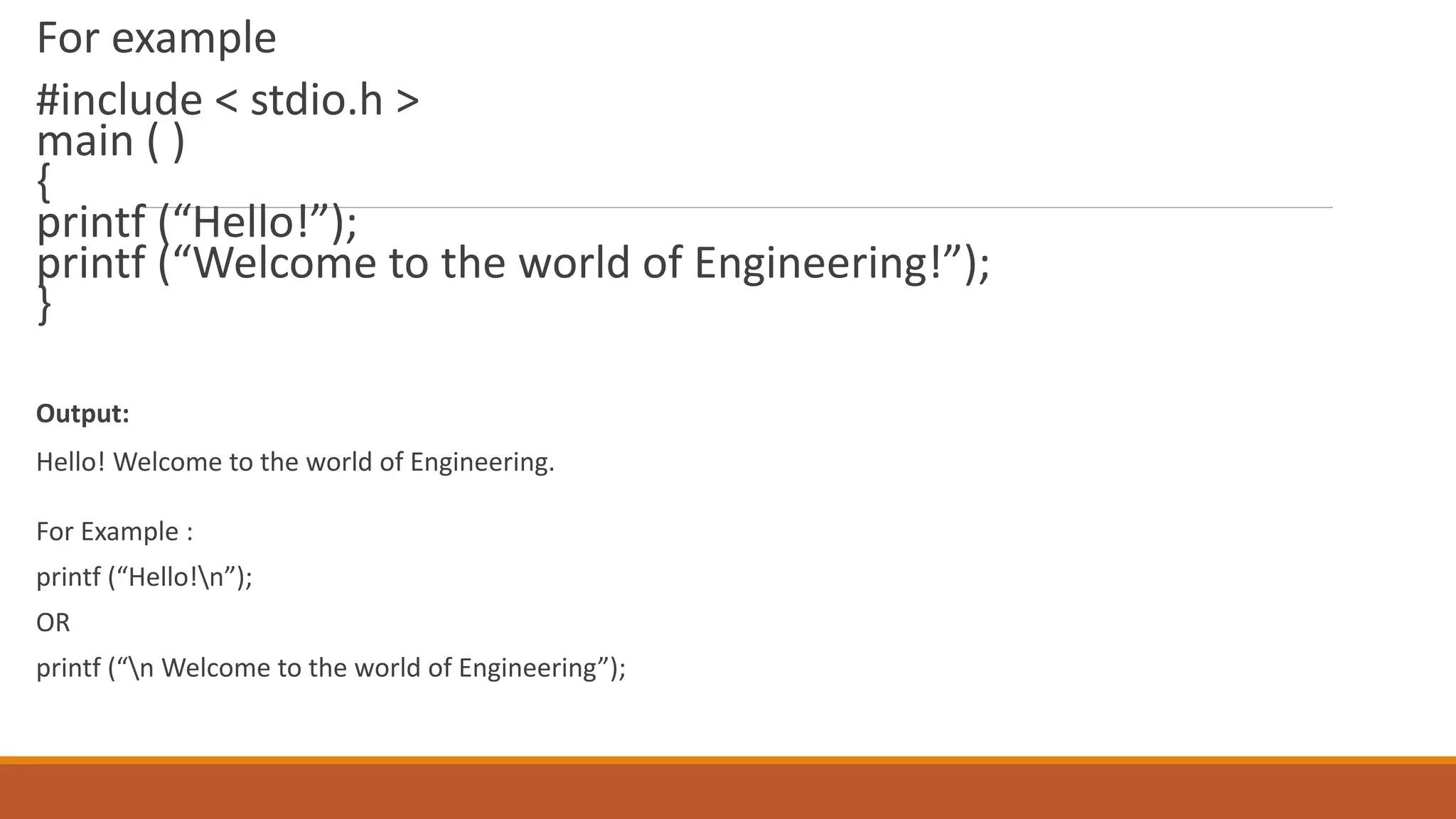 For example #include < stdio.h > main ( ) { printf (“Hello!”); printf (“Welcome to the world of Engineering!”); } Output: Hello! Welcome to the world of Engineering. For Example : printf (“Hello!n”); OR printf (“n Welcome to the world of Engineering”); 