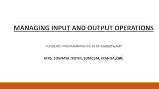 MANAGING INPUT AND OUTPUT OPERATIONS
REFERENCE: PROGRAMMING IN C BY BALAGURUSWAMY
MRS. SOWMYA JYOTHI, SDMCBM, MANGALORE
 