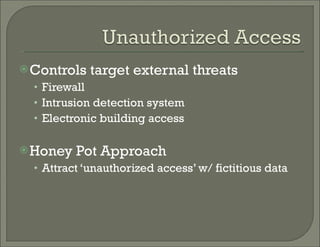 Controls target external threats  Firewall Intrusion detection system Electronic building access  Honey Pot Approach Attract ‘unauthorized access’ w/ fictitious data  